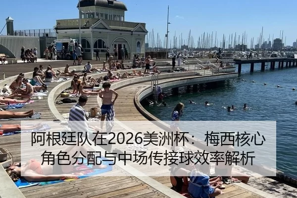 阿根廷队在2026美洲杯：梅西核心角色分配与中场传接球效率解析