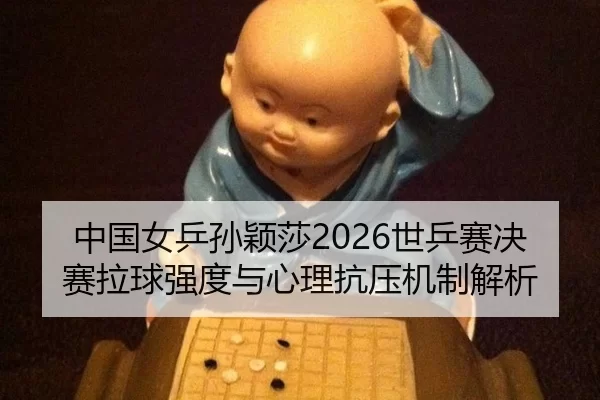 中国女乒孙颖莎2026世乒赛决赛拉球强度与心理抗压机制解析